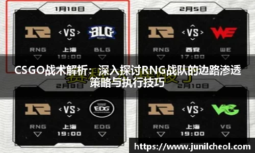 CSGO战术解析：深入探讨RNG战队的边路渗透策略与执行技巧